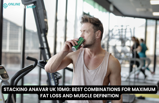STACKING ANAVAR UK 10MG: BEST COMBINATIONS FOR MAXIMUM FAT LOSS AND MUSCLE DEFINITION